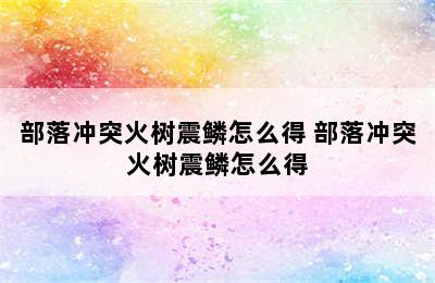 部落冲突火树震鳞怎么得 部落冲突火树震鳞怎么得